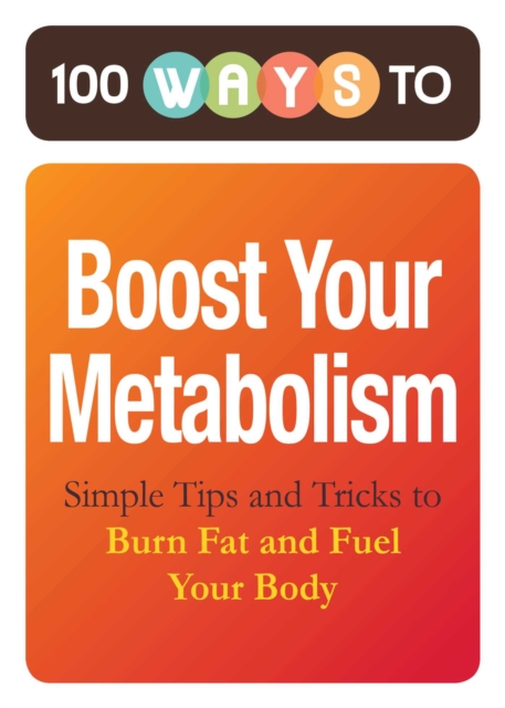 100 Ways to Boost Your Metabolism : Simple Tips and Tricks to Burn Fat and Fuel Your Body, EPUB eBook