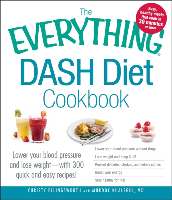 The Everything DASH Diet Cookbook : Lower your blood pressure and lose weight - with 300 quick and easy recipes! Lower your blood pressure without drugs, Lose weight and keep it off, Prevent diabetes,, EPUB eBook