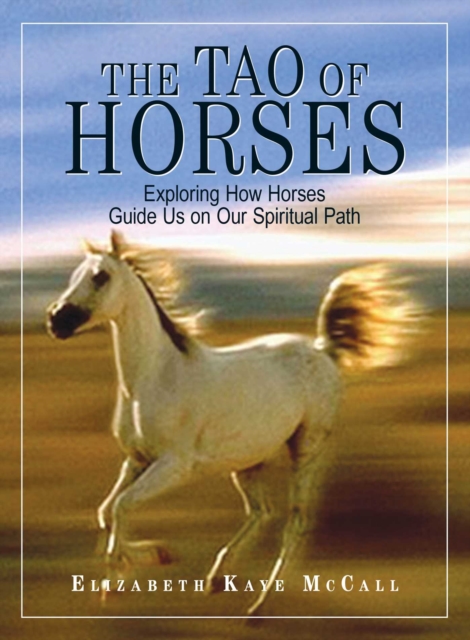 The Tao Of Horses : Exploring How Horses Guide Us on Our Spiritual Path, EPUB eBook