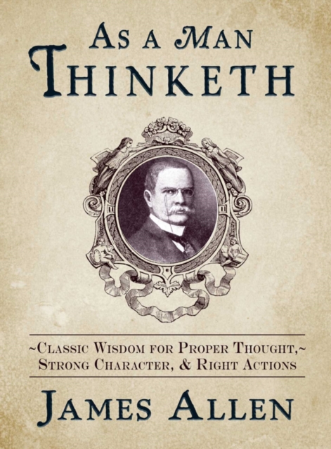 As a Man Thinketh : Classic Wisdom for Proper Thought, Strong Character, & Right Actions, EPUB eBook
