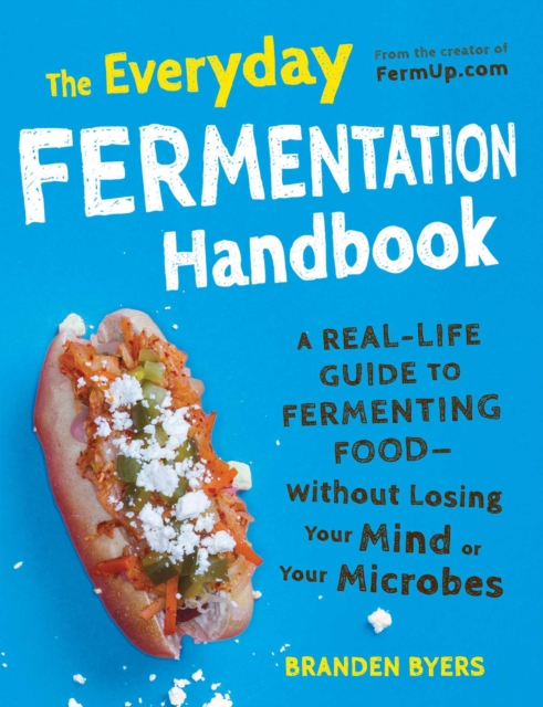 The Everyday Fermentation Handbook : A Real-Life Guide to Fermenting Food--Without Losing Your Mind or Your Microbes, EPUB eBook