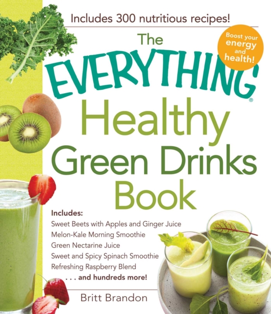 The Everything Healthy Green Drinks Book : Includes Sweet Beets with Apples and Ginger Juice, Melon-Kale Morning Smoothie, Green Nectarine Juice, Sweet and Spicy Spinach Smoothie, Refreshing Raspberry, EPUB eBook