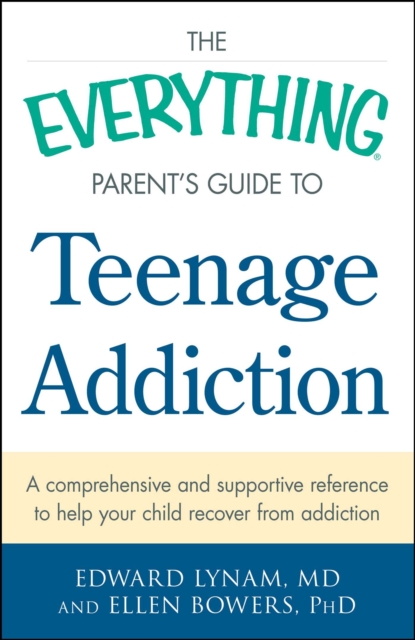 The Everything Parent's Guide to Teenage Addiction : A Comprehensive and Supportive Reference to Help Your Child Recover from Addiction, EPUB eBook