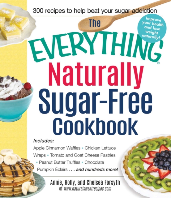 The Everything Naturally Sugar-Free Cookbook : Includes Apple Cinnamon Waffles, Chicken Lettuce Wraps, Tomato and Goat Cheese Pastries, Peanut Butter Truffles, Chocolate Pumpkin Eclairs...and Hundreds, EPUB eBook