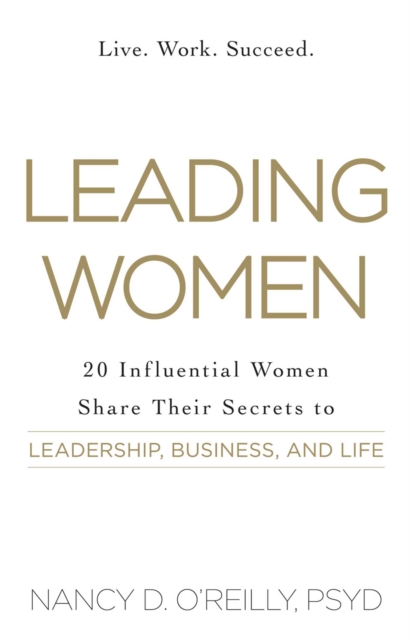 Leading Women : 20 Influential Women Share Their Secrets to Leadership, Business, and Life, EPUB eBook