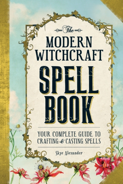 The Modern Witchcraft Spell Book : Your Complete Guide to Crafting and Casting Spells, Hardback Book