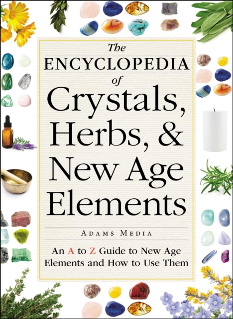 The Encyclopedia of Crystals, Herbs, and New Age Elements : An A to Z Guide to New Age Elements and How to Use Them, EPUB eBook