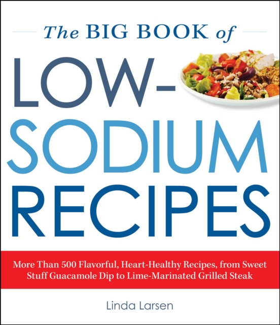 The Big Book Of Low-Sodium Recipes : More Than 500 Flavorful, Heart-Healthy Recipes, from Sweet Stuff Guacamole Dip to Lime-Marinated Grilled Steak, EPUB eBook