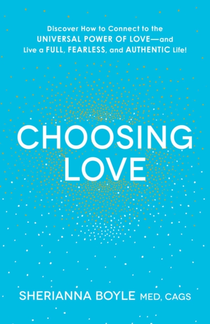 Choosing Love : Discover How to Connect to the Universal Power of Love--and Live a Full, Fearless, and Authentic Life!, EPUB eBook