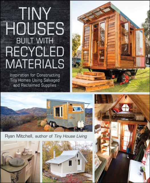 Tiny Houses Built with Recycled Materials : Inspiration for Constructing Tiny Homes Using Salvaged and Reclaimed Supplies, EPUB eBook