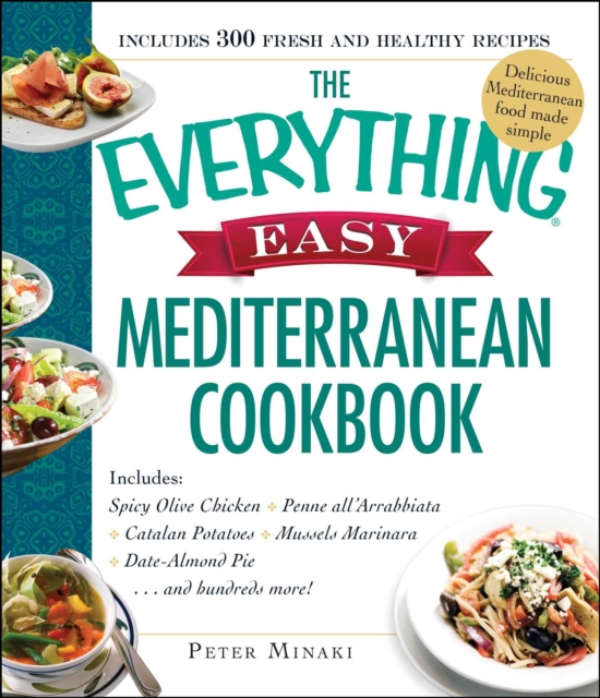The Everything Easy Mediterranean Cookbook : Includes Spicy Olive Chicken, Penne all'Arrabbiata, Catalan Potatoes, Mussels Marinara, Date-Almond Pie...and Hundreds More!, EPUB eBook