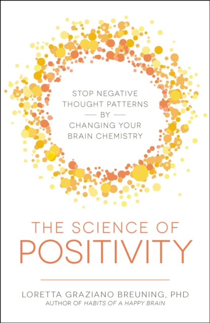 The Science of Positivity : Stop Negative Thought Patterns by Changing Your Brain Chemistry, EPUB eBook