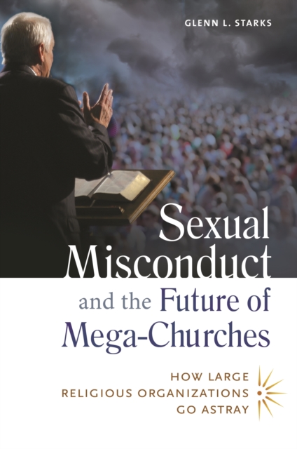 Sexual Misconduct and the Future of Mega-Churches : How Large Religious Organizations Go Astray, PDF eBook