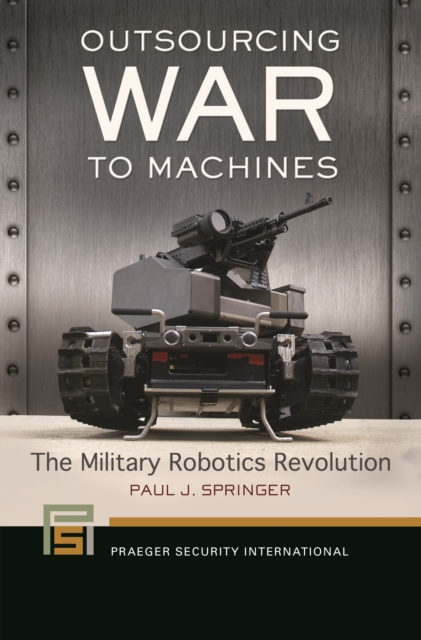 Outsourcing War to Machines : The Military Robotics Revolution, EPUB eBook