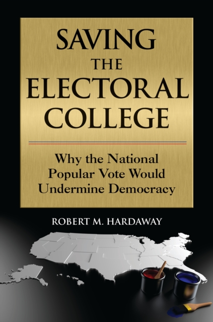 Saving the Electoral College : Why the National Popular Vote Would Undermine Democracy, EPUB eBook