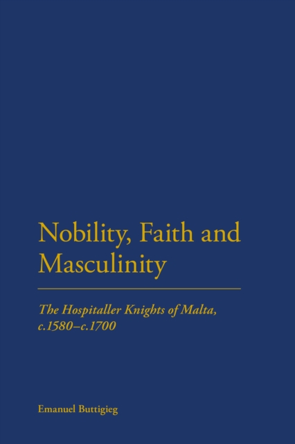 Nobility, Faith and Masculinity : The Hospitaller Knights of Malta, C.1580-C.1700, PDF eBook