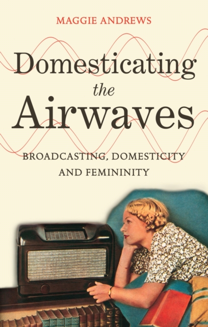Domesticating the Airwaves : Broadcasting, Domesticity and Femininity, PDF eBook