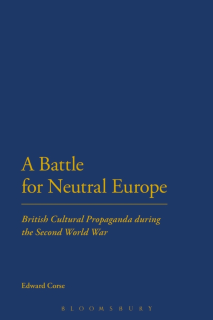 A Battle for Neutral Europe : British Cultural Propaganda During the Second World War, EPUB eBook