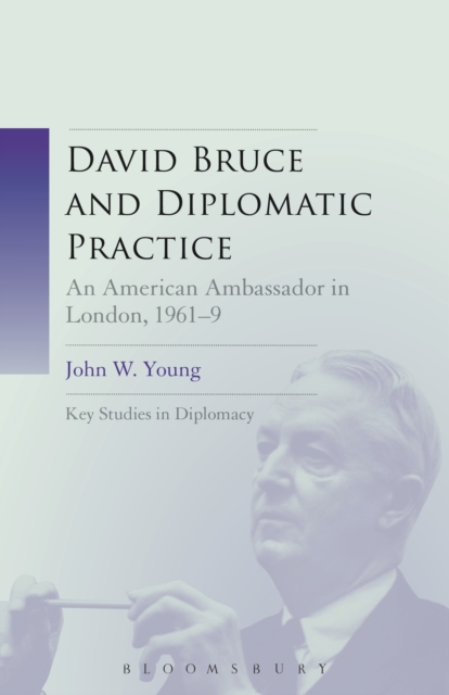 David Bruce and Diplomatic Practice : An American Ambassador in London, 1961-9, PDF eBook