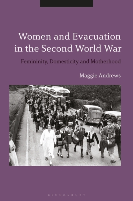 Women and Evacuation in the Second World War : Femininity, Domesticity and Motherhood, PDF eBook