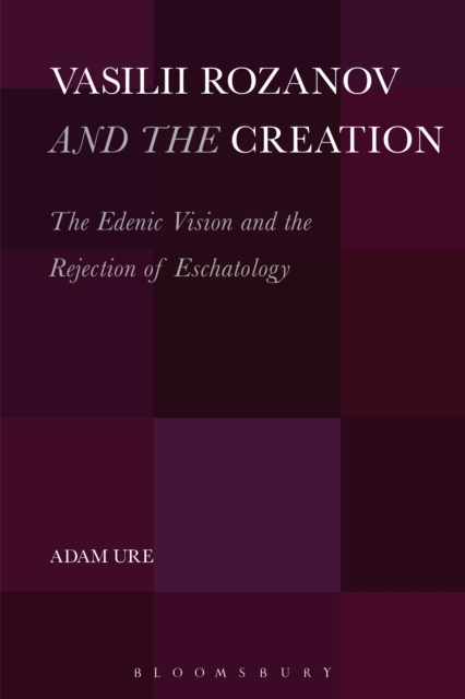 Vasilii Rozanov and the Creation : The Edenic Vision and the Rejection of Eschatology, PDF eBook