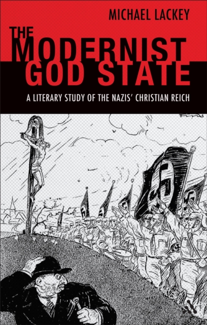 The Modernist God State : A Literary Study of the Nazis' Christian Reich, PDF eBook