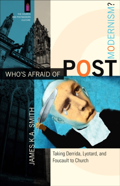 Who's Afraid of Postmodernism? (The Church and Postmodern Culture) : Taking Derrida, Lyotard, and Foucault to Church, EPUB eBook