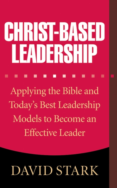 Christ-Based Leadership : Applying the Bible and Today's Best Leadership Models to Become an Effective Leader, EPUB eBook