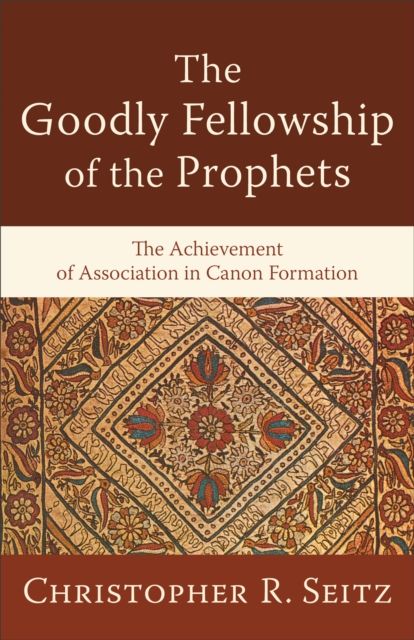 The Goodly Fellowship of the Prophets (Acadia Studies in Bible and Theology) : The Achievement of Association in Canon Formation, EPUB eBook