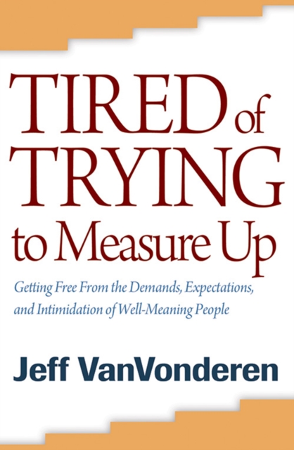 Tired of Trying to Measure Up : Getting Free from the Demands, Expectations, and Intimidation of Well-Meaning People, EPUB eBook