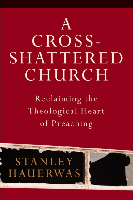 A Cross-Shattered Church : Reclaiming the Theological Heart of Preaching, EPUB eBook