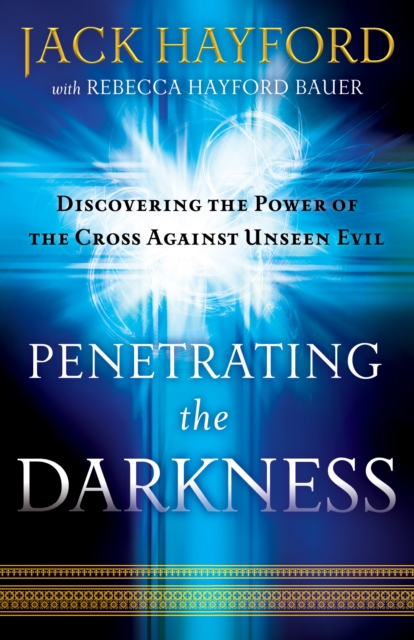 Penetrating the Darkness : Discovering the Power of the Cross Against Unseen Evil, EPUB eBook
