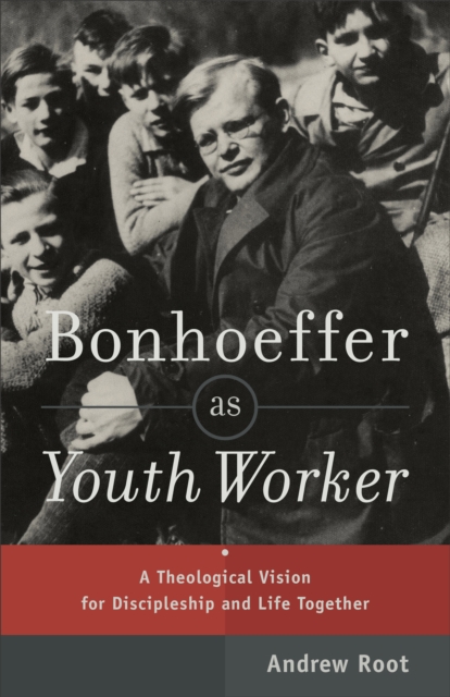 Bonhoeffer as Youth Worker : A Theological Vision for Discipleship and Life Together, EPUB eBook
