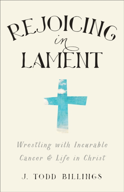 Rejoicing in Lament : Wrestling with Incurable Cancer and Life in Christ, EPUB eBook