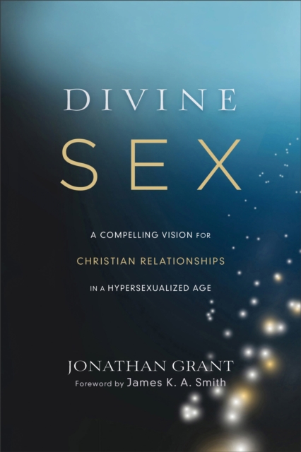 Divine Sex : A Compelling Vision for Christian Relationships in a Hypersexualized Age, EPUB eBook