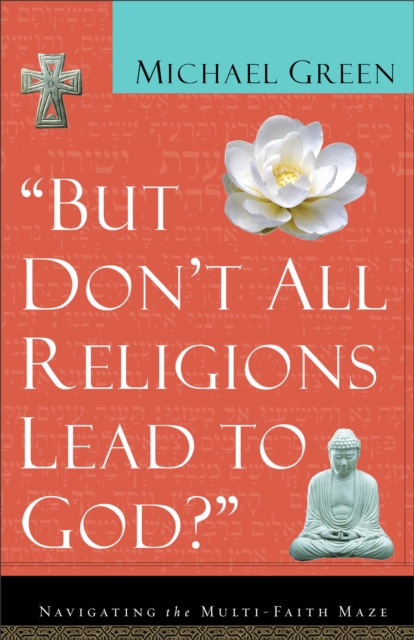 But Don't All Religions Lead to God? : Navigating the Multi-Faith Maze, EPUB eBook