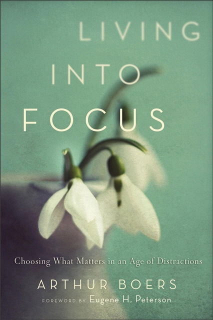 Living into Focus : Choosing What Matters in an Age of Distractions, EPUB eBook