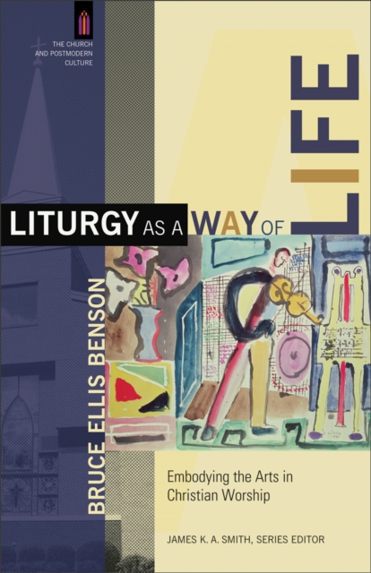 Liturgy as a Way of Life (The Church and Postmodern Culture) : Embodying the Arts in Christian Worship, EPUB eBook