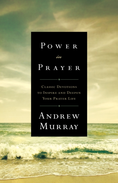 Power in Prayer : Classic Devotions to Inspire and Deepen Your Prayer Life, EPUB eBook
