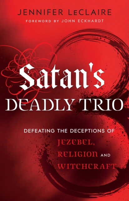 Satan's Deadly Trio : Defeating the Deceptions of Jezebel, Religion and Witchcraft, EPUB eBook