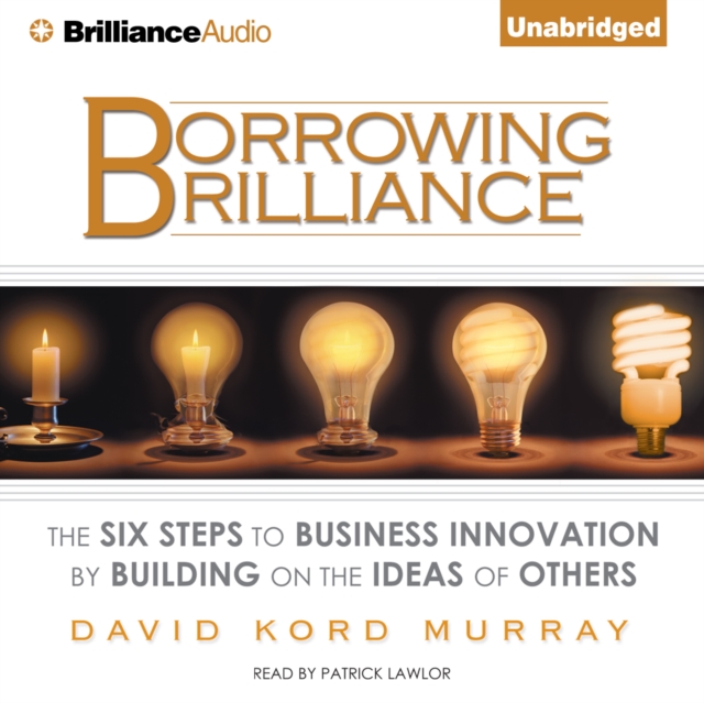 Borrowing Brilliance : The Six Steps to Business Innovation by Building on the Ideas of Others, eAudiobook MP3 eaudioBook