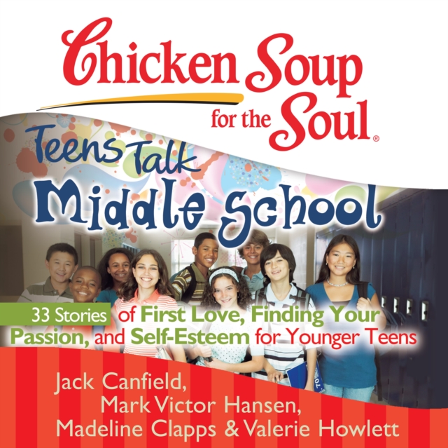 Chicken Soup for the Soul: Teens Talk Middle School - 33 Stories of First Love, Finding Your Passion, and Self-Esteem for Younger Teens, eAudiobook MP3 eaudioBook