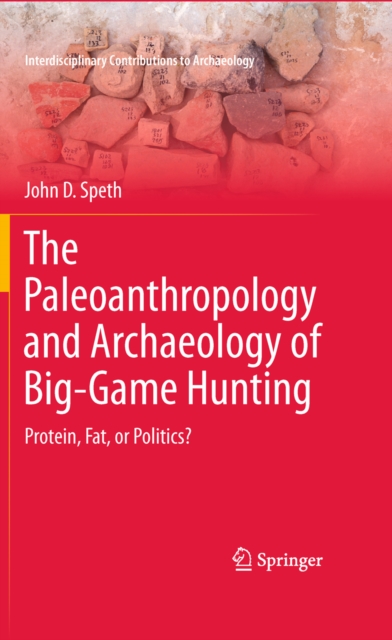 The Paleoanthropology and Archaeology of Big-Game Hunting : Protein, Fat, or Politics?, PDF eBook