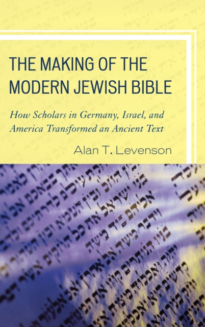 Making of the Modern Jewish Bible : How Scholars in Germany, Israel, and America Transformed an Ancient Text, EPUB eBook