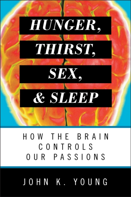 Hunger, Thirst, Sex, and Sleep : How the Brain Controls Our Passions, EPUB eBook