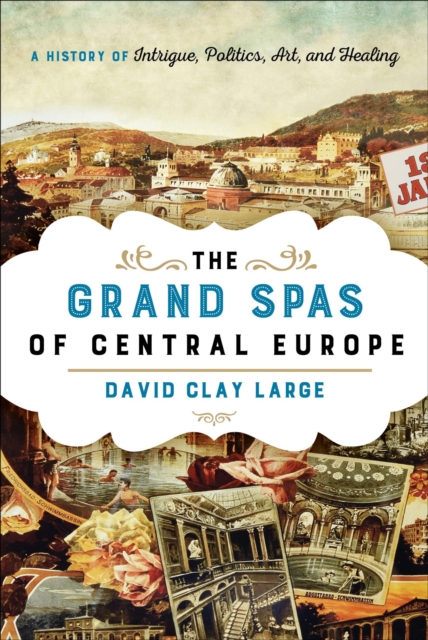 Grand Spas of Central Europe : A History of Intrigue, Politics, Art, and Healing, EPUB eBook