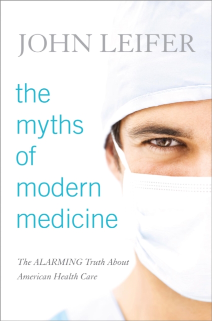 Myths of Modern Medicine : The Alarming Truth about American Health Care, EPUB eBook