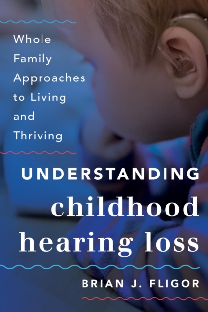 Understanding Childhood Hearing Loss : Whole Family Approaches to Living and Thriving, EPUB eBook