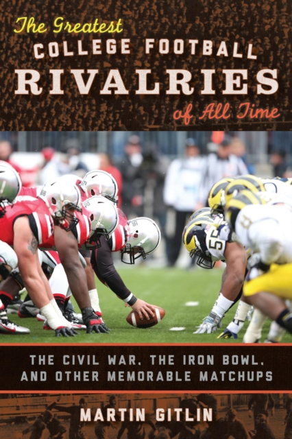 Greatest College Football Rivalries of All Time : The Civil War, the Iron Bowl, and Other Memorable Matchups, EPUB eBook