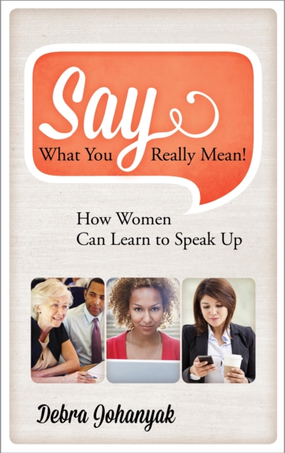 Say What You Really Mean! : How Women Can Learn to Speak Up, EPUB eBook